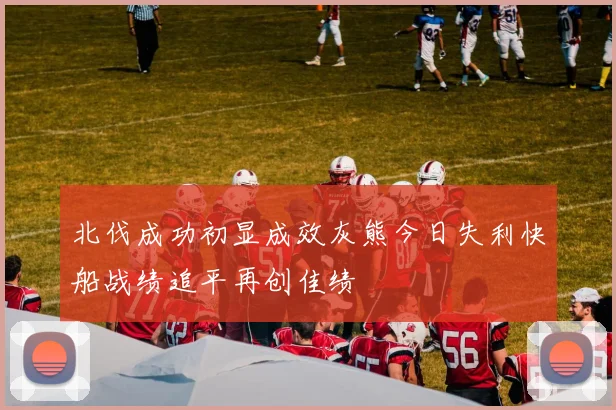 北伐成功初显成效灰熊今日失利快船战绩追平再创佳绩