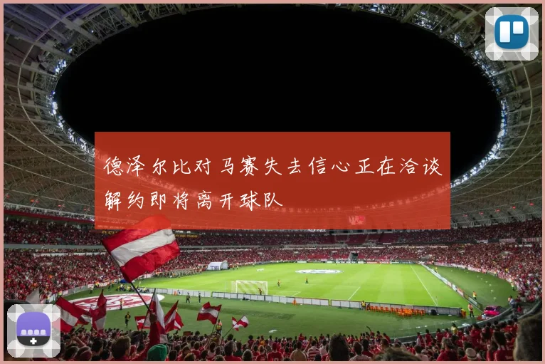 德泽尔比对马赛失去信心正在洽谈解约即将离开球队