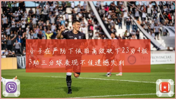 小卡在严防下依旧高效砍下23分4板3助三分球表现不佳遗憾失利