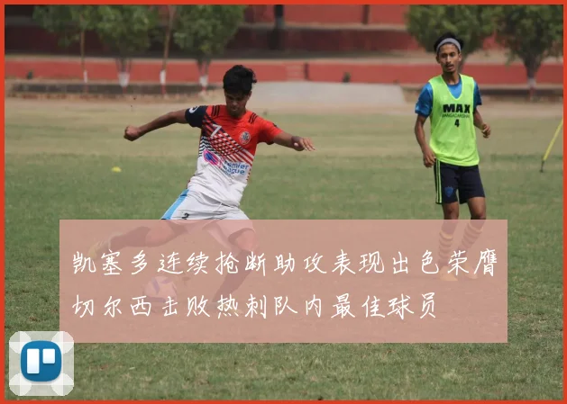 凯塞多连续抢断助攻表现出色荣膺切尔西击败热刺队内最佳球员