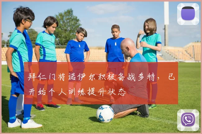 拜仁门将诺伊尔积极备战多特，已开始个人训练提升状态
