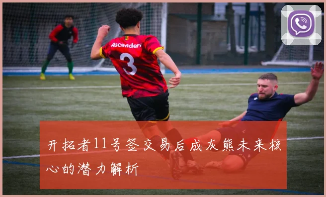 开拓者11号签交易后成灰熊未来核心的潜力解析