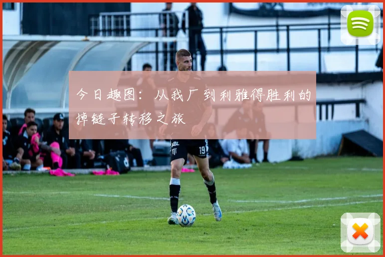 今日趣图：从我厂到利雅得胜利的掉链子转移之旅