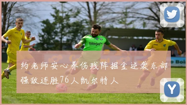 约老师安心养伤残阵掘金逆袭东部强敌连胜76人凯尔特人