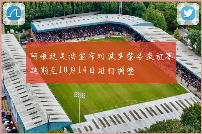 阿根廷足协宣布对波多黎各友谊赛延期至10月14日进行调整