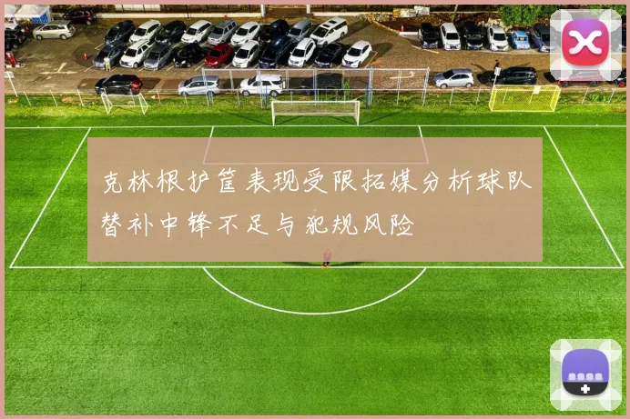 克林根护筐表现受限拓媒分析球队替补中锋不足与犯规风险