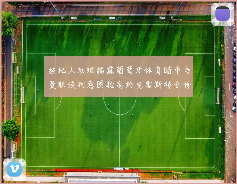 经纪人助理揭露葡萄牙体育暗中与曼联谈判意图抬高约克雷斯转会价格